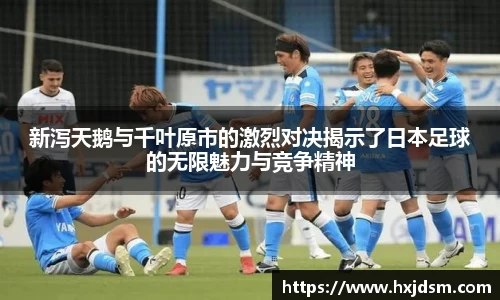 新泻天鹅与千叶原市的激烈对决揭示了日本足球的无限魅力与竞争精神