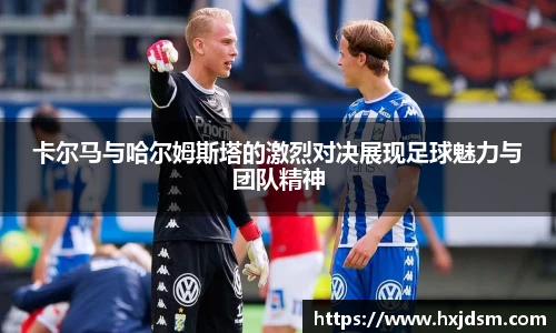 卡尔马与哈尔姆斯塔的激烈对决展现足球魅力与团队精神