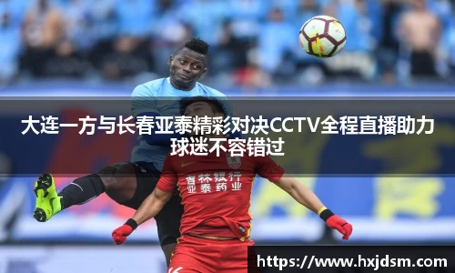 大连一方与长春亚泰精彩对决CCTV全程直播助力球迷不容错过